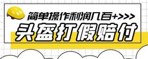 最新头盔打假赔付玩法，一单利润几百+（仅揭秘）-吗喽副业资源站