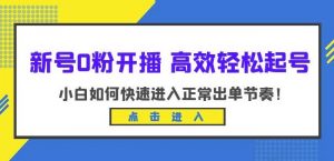新号0粉开播-高效轻松起号，小白如何快速进入正常出单节奏（10节课）-吗喽副业资源站
