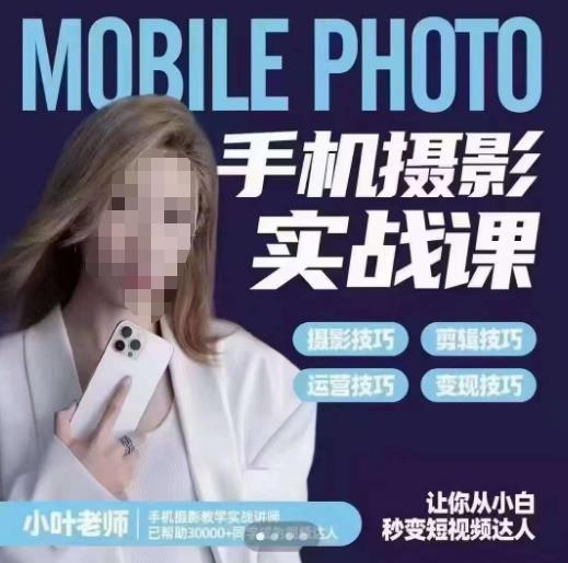 小叶老师手机摄影实战课，一部手机创造摄影剪切美学，让你从小白秒变短视频达人（思维+实操）-吗喽副业资源站