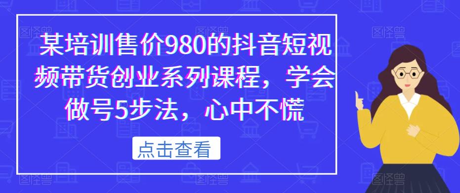 某培训售价980的抖音短视频带货创业系列课程，学会做号5步法，心中不慌-吗喽副业资源站