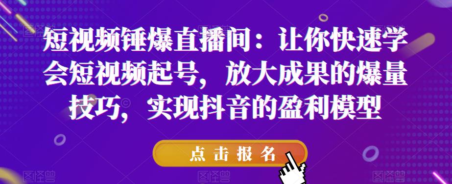 短视频锤爆直播间：让你快速学会短视频起号，放大成果的爆量技巧，实现抖音的盈利模型-吗喽副业资源站