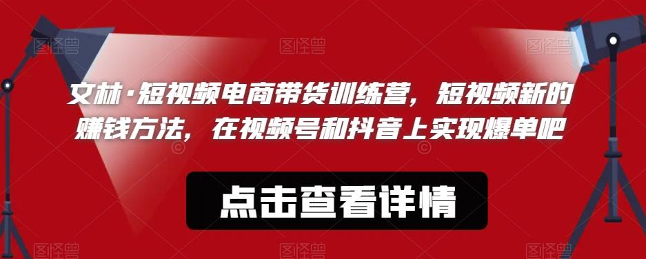文林·短‮频视‬电商带‮训货‬练营，短视频‮的新‬赚钱方法，在视‮号频‬和抖音‮实上‬现爆单吧-吗喽副业资源站