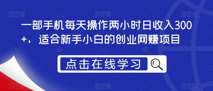 一部手机每天操作两小时日收入300+，适合新手小白的创业网赚项目【揭秘】-吗喽副业资源站