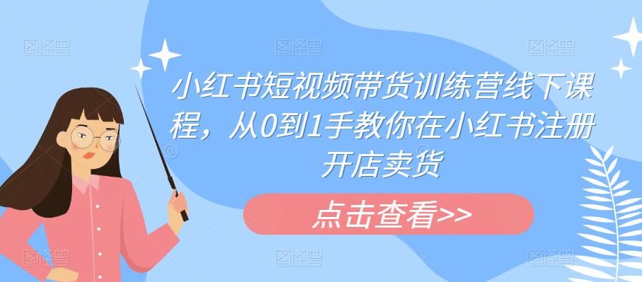 小红书短视频带货训练营线下课程，从0到1手教你在小红书注册开店卖货-吗喽副业资源站