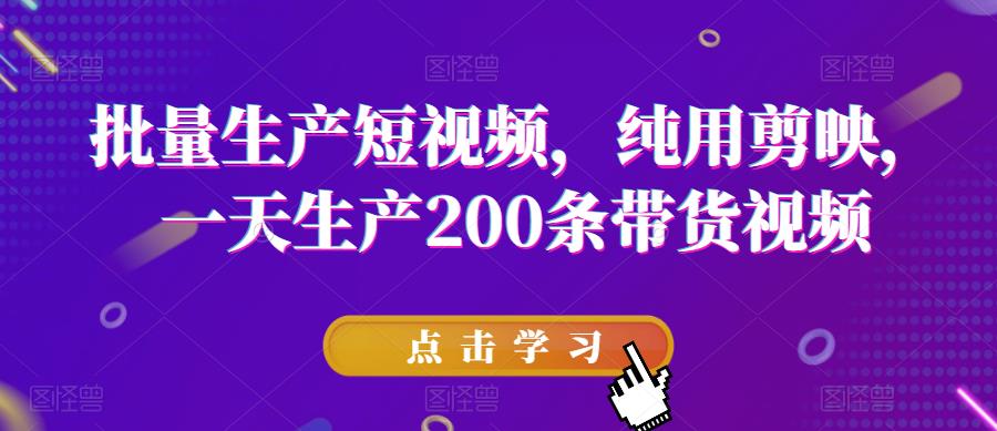 批量生产短视频，纯用剪映，一天生产200条带货视频-吗喽副业资源站