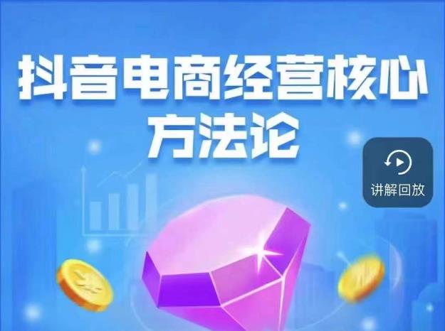 抖音电商经营核心方法论，18节课教你玩转直播带货，巨量学精品课-吗喽副业资源站