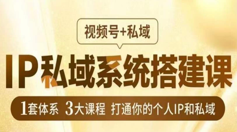 IP私域系统搭建课，视频号+私域​，1套体系3大课程，打通你的个人IP和私域-吗喽副业资源站