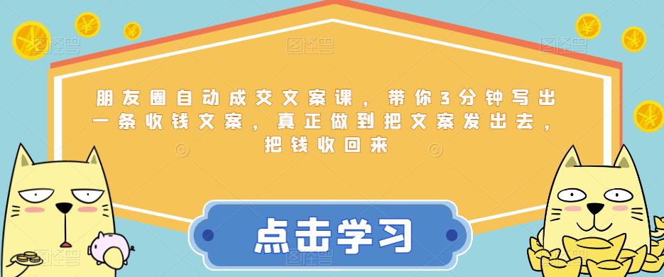 朋友圈自动成交文案课，带你3分钟写出一条收钱文案，真正做到把文案发出去，把钱收回来-吗喽副业资源站