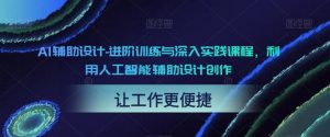 AI辅助设计-进阶训练与深入实践课程,利用人工智能辅助设计创作-吗喽副业资源站
