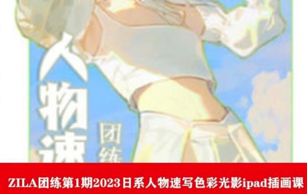 ZILA团练第1期2023日系人物速写色彩光影ipad插画课-吗喽副业资源站