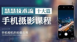 朱慧慧技术流手机摄影教学，了解手机拍摄技巧，能独立用手机拍摄有品质的短视频-吗喽副业资源站