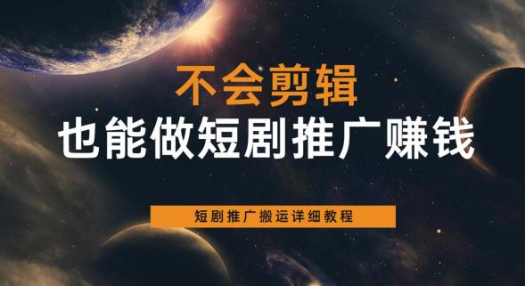 不会剪辑也能做短剧推广赚钱，短剧推广搬运详细教程-吗喽副业资源站