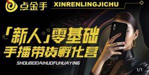 2023点金手·新人零基础手播带货孵化营:账号运营篇+主播话术篇+数据流量篇等-吗喽副业资源站