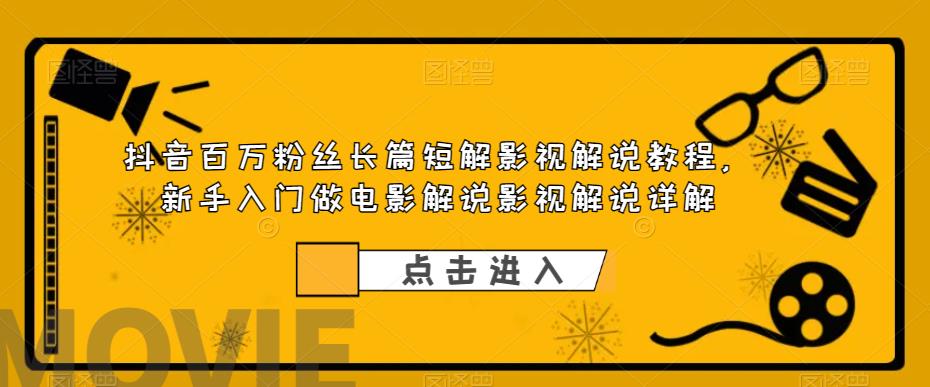 抖音百万粉丝长篇短解影视解说教程，新手入门做电影解说影视解说详解-吗喽副业资源站