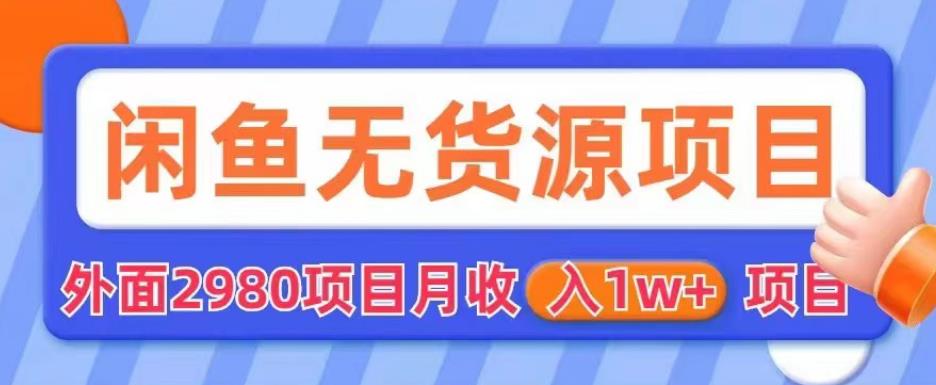 外面2980卖闲鱼无货源项目，月收入1w+【揭秘】-吗喽副业资源站