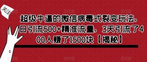 超级牛逼的微信病毒式裂变玩法，日引流500+精准流量，3天引流了400人赚了1500块【揭秘】-吗喽副业资源站