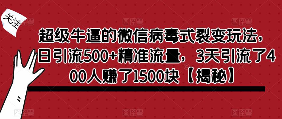 超级牛逼的微信病毒式裂变玩法，日引流500+精准流量，3天引流了400人赚了1500块【揭秘】-吗喽副业资源站