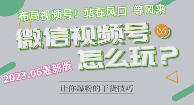 2023.6视频号最新玩法讲解，布局视频号，站在风口上-吗喽副业资源站
