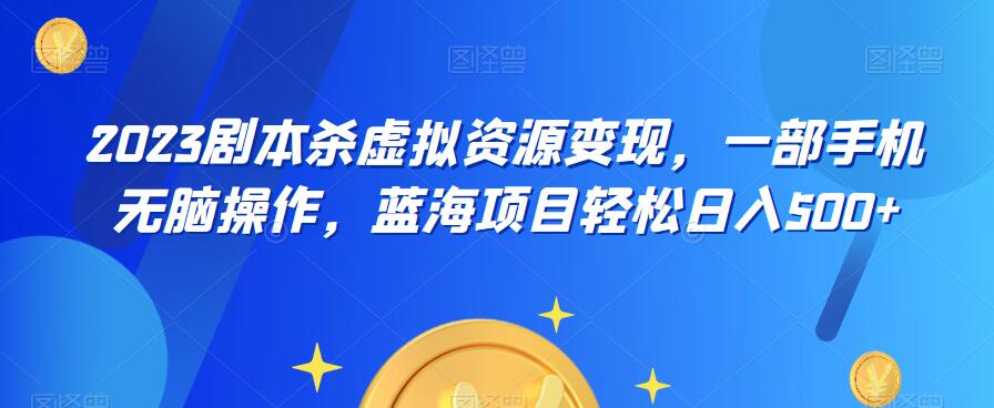 云逸·2023剧本杀虚拟资源变现，一部手机无脑操作，蓝海项目轻松日入500+-吗喽副业资源站