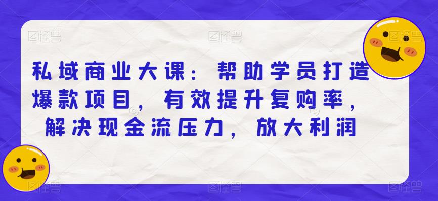 私域商业大课：帮助学员打造爆款项目，有效提升复购率，解决现金流压力，放大利润-吗喽副业资源站