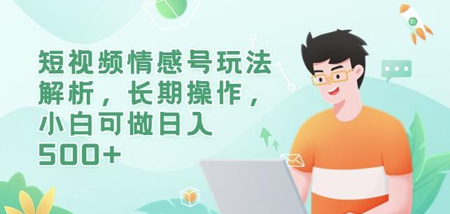 短视频情感号玩法解析，长期操作，小白可做日入500+【揭秘】-吗喽副业资源站