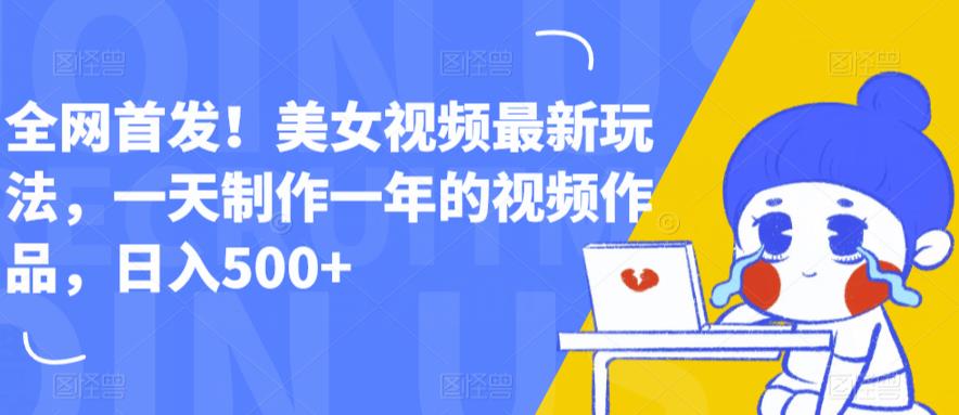 全网首发！美女视频最新玩法，一天制作一年的视频作品，日入500+【揭秘】-吗喽副业资源站