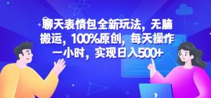 聊天表情包全新玩法，无脑搬运，100%原创，每天操作一小时，实现日入500+【揭秘】-吗喽副业资源站