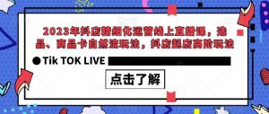 2023年抖店精细化运营线上直播课，选品、商品卡自然流玩法，抖店起店高阶玩法-吗喽副业资源站