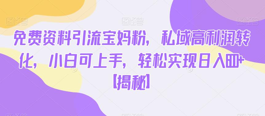 免费资料引流宝妈粉，私域高利润转化，小白可上手，轻松实现日入600+【揭秘】-吗喽副业资源站