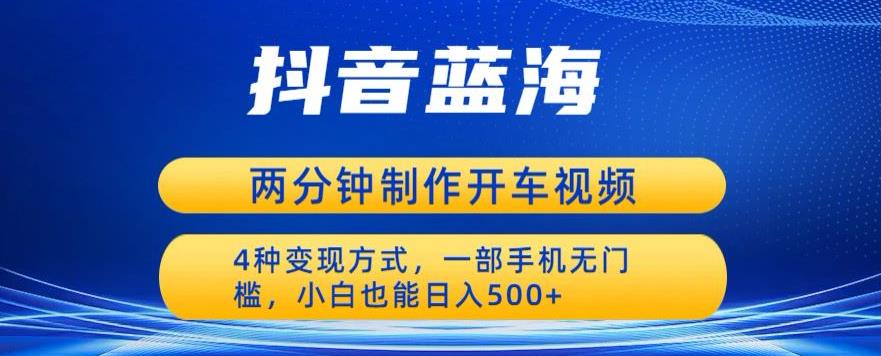 蓝海项目发布开车视频，两分钟一个作品，多种变现方式，一部手机无门槛小白也能日入500-吗喽副业资源站
