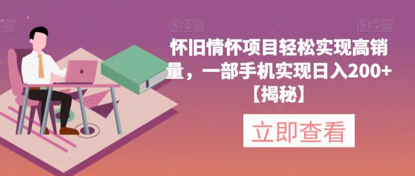 怀旧情怀项目轻松实现高销量，一部手机实现日入200+【揭秘】-吗喽副业资源站