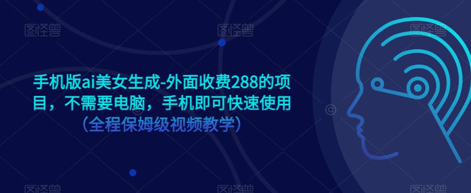 手机版ai美女生成-外面收费288的项目，不需要电脑，手机即可快速使用（全程保姆级视频教学）-吗喽副业资源站