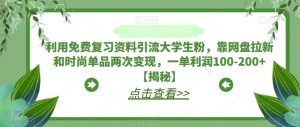 利用免费复习资料引流大学生粉，靠网盘拉新和时尚单品两次变现，一单利润100-200+【揭秘】-吗喽副业资源站