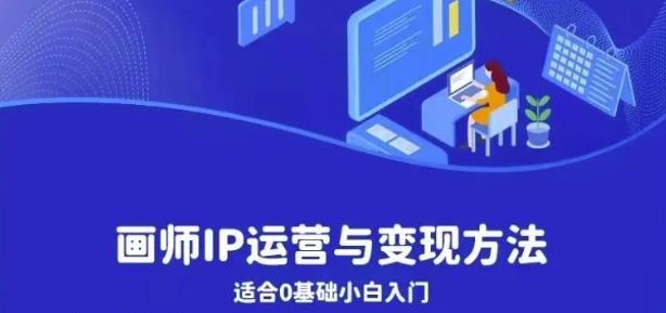 画师IP运营与变现方法，0基础小白进阶自由插画师系统课-吗喽副业资源站