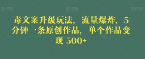 毒文案升级玩法，流量爆炸，5分钟一条原创作品，单个作品变现500+【揭秘】-吗喽副业资源站