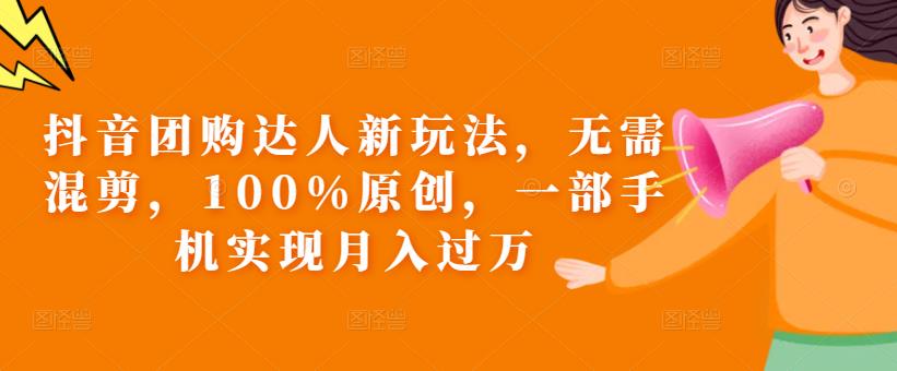 抖音团购达人新玩法，无需混剪，100%原创，一部手机实现月入过万【揭秘】-吗喽副业资源站