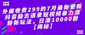 外面收费299的7月最新更新抖音励志语录短视频暴力涨粉新玩法，日涨10000粉【揭秘】-吗喽副业资源站