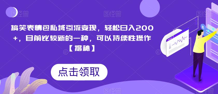 搞笑表情包私域引流变现，轻松日入200+，目前比较新的一种，可以持续性操作【揭秘】-吗喽副业资源站