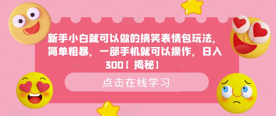 新手小白就可以做的搞笑表情包玩法，简单粗暴，一部手机就可以操作，日入300【揭秘】-吗喽副业资源站