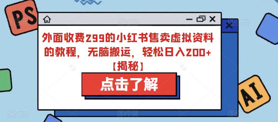 外面收费299的小红书售卖虚拟资料的教程，无脑搬运，轻松日入200+【揭秘】-吗喽副业资源站