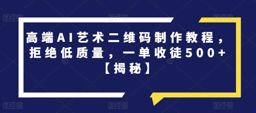 高端AI艺术二维码制作教程，拒绝低质量，一单收徒500+【揭秘】-吗喽副业资源站