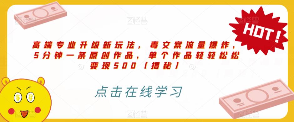 高端专业升级新玩法，毒文案流量爆炸，5分钟一条原创作品，单个作品轻轻松松变现500【揭秘】-吗喽副业资源站