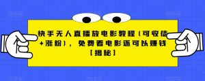 快手无人直播放电影教程(可收徒+涨粉)，免费看电影还可以赚钱【揭秘】-吗喽副业资源站