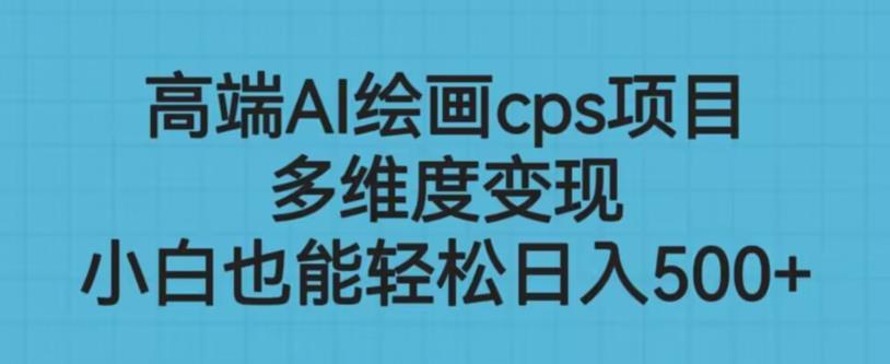 高端AI绘画cps项目，多维度变现，小白也能轻松上手【揭秘】-吗喽副业资源站