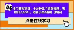 冷门暴利项目，十分钟五个原创视频，轻松日入600+，适合小白0基础【揭秘】-吗喽副业资源站