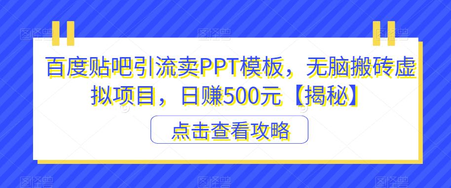 百度贴吧引流卖PPT模板，无脑搬砖虚拟项目，日赚500元【揭秘】-吗喽副业资源站