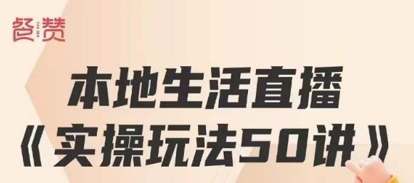 餐赞·本地生活直播实操玩法50讲，打造高转化直播模式，实现百万营收-吗喽副业资源站