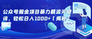 公众号掘金项目暴力截流关键词，轻松日入1000+【揭秘】-吗喽副业资源站