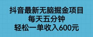 抖音最新无脑掘金项目，每天五分钟，轻松一单收入600元【揭秘】-吗喽副业资源站