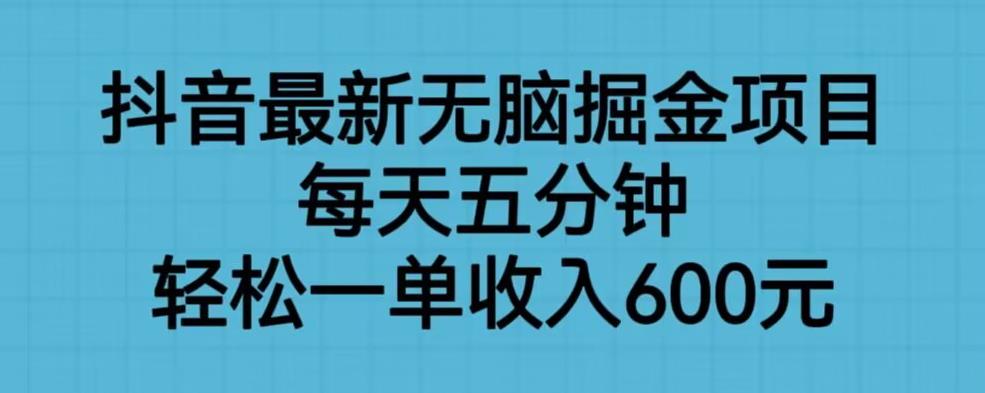 抖音最新无脑掘金项目，每天五分钟，轻松一单收入600元【揭秘】-吗喽副业资源站
